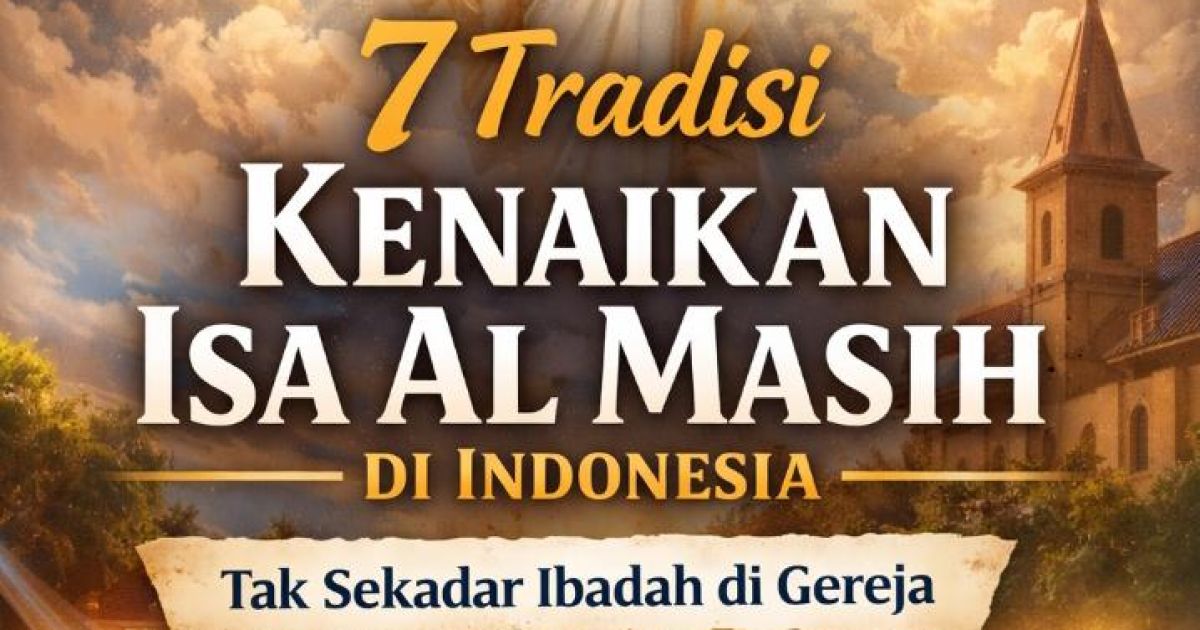 7 Tradisi Kenaikan Isa Al Masih di Indonesia yang Penuh Makna, Tak Sekadar Ibadah di Gereja