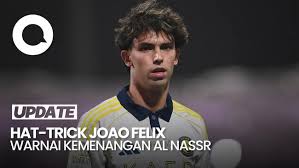 Hat-trick Spektakuler Joao Felix Antarkan Al Nassr Raih Kemenangan Penting Kontra Al Shabab