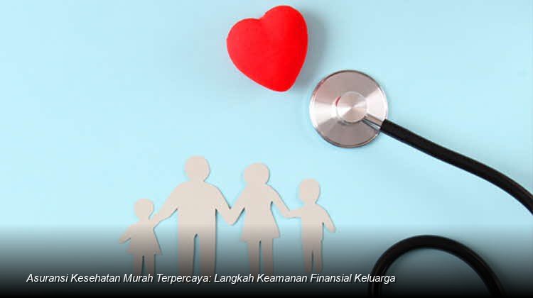 Membangun Benteng Finansial Keluarga: Strategi Memilih Asuransi Kesehatan Terjangkau di Tengah Ketidakpastian